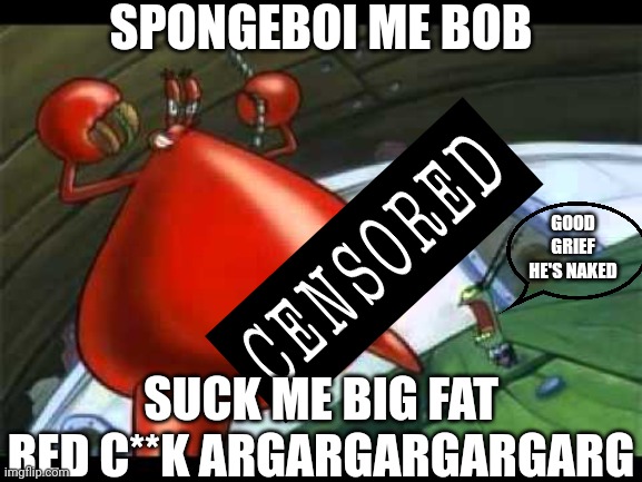Mr Krabs is being horny on Spongebob pls help him - Imgflip