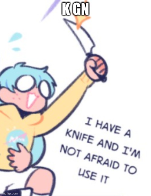 I have a knife and I'm not afraid to use it Imgflip