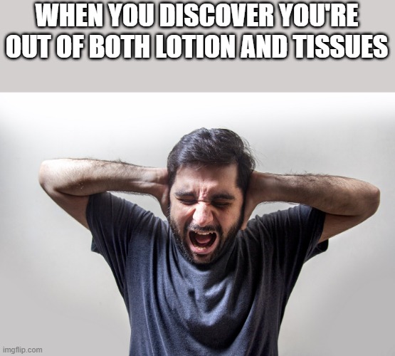Out Of Both Lotion And Tissues Imgflip