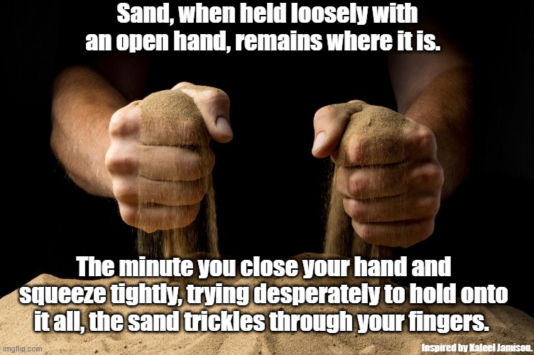 Sand will slip through your fingers Imgflip