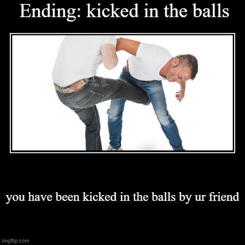 kicked in the balls ending Imgflip