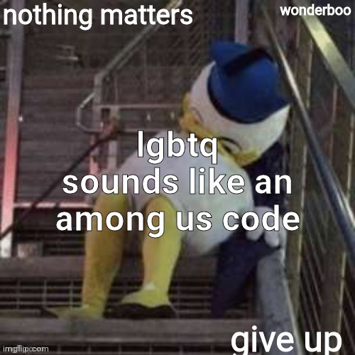 Image tagged in nothing matters give up Imgflip