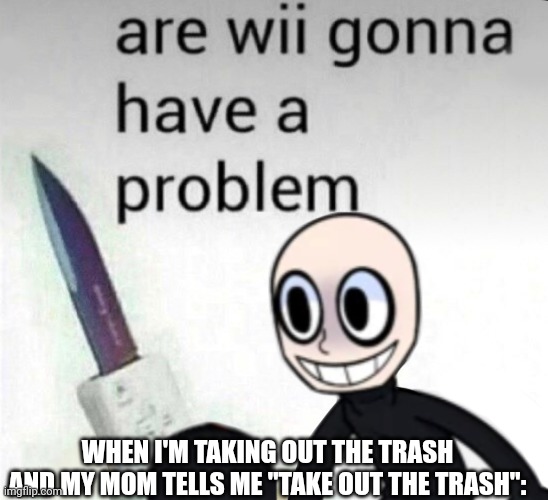 are wii gonna have a problem Memes Imgflip