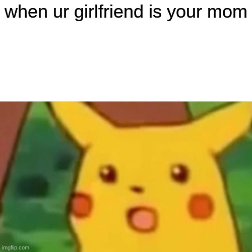 when ur girlfriend is your mom Imgflip