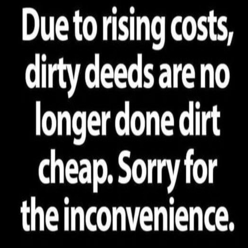 Due to rising costs, dirty deeds are no longer done dirt cheap. Imgflip
