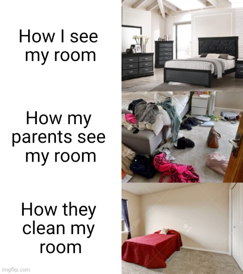 Your room is empty when they clean it xD Imgflip