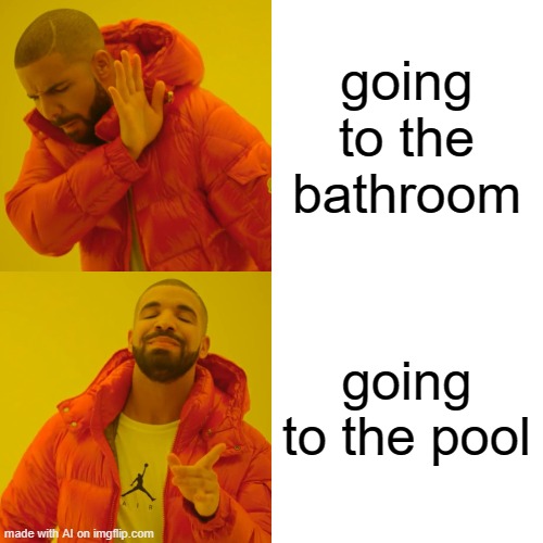 Why don't you walk for the bathroom or pool? Imgflip