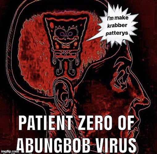 PATIENT ZERO OF ABUNGBOB VIRUS Imgflip