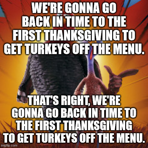 Shit, now I semiunironically wanna watch Free Birds this Thanksgiving