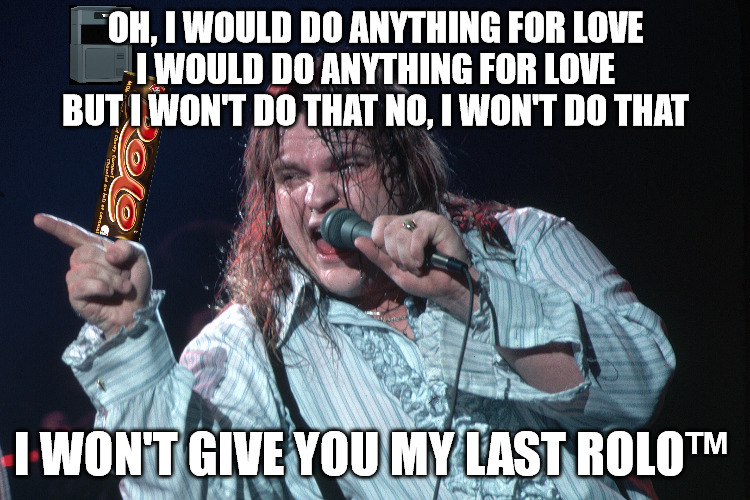 Meatloaf would do ANYTHING for love, but give you his last rolo Imgflip