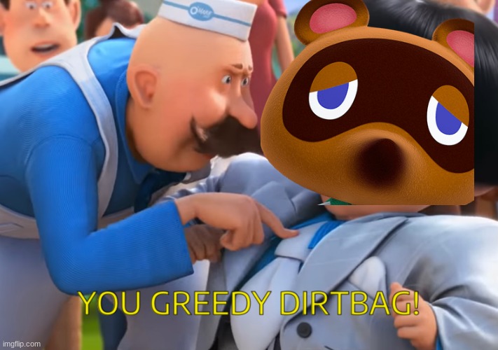 Image tagged in you greedy dirtbag Imgflip