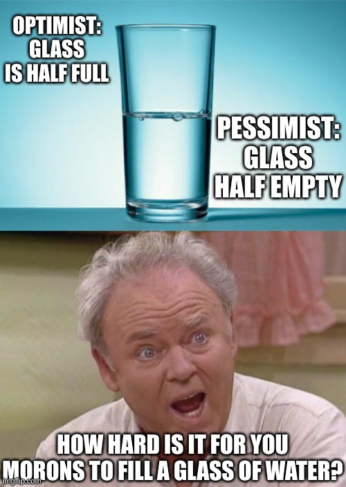 Image tagged in glass half full/empty,archie bunker Imgflip