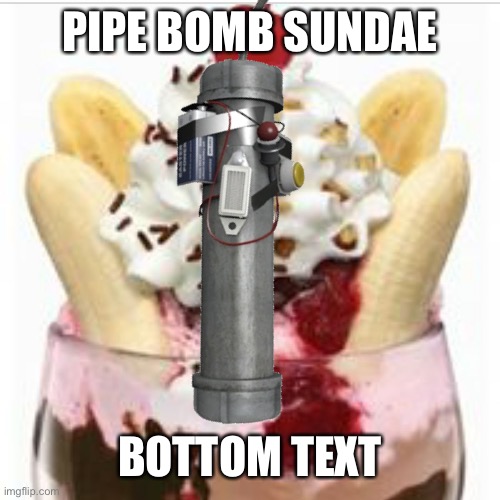 pipe bomb sundae Imgflip