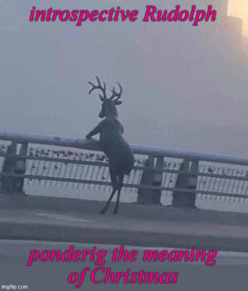 Rudolph the Pensive Reindeer Imgflip