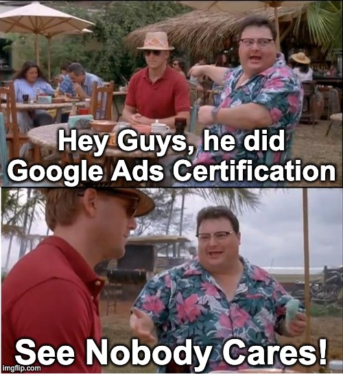 Nobody cares about your certificates Imgflip