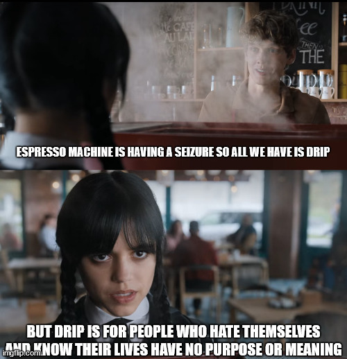 Wednesday Addams drip coffee vs espresso Imgflip