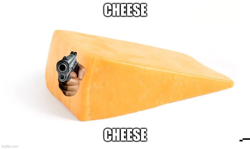 commet and say you love cheese or cheese shoot your mom Imgflip
