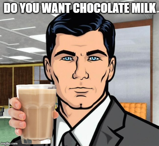 do you want chocolate milk Imgflip