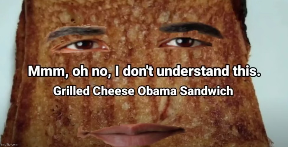 Image tagged in grilled cheese obama sandwich Imgflip