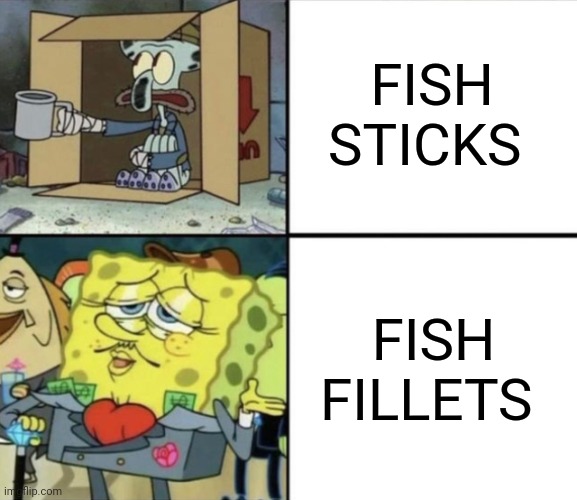 Fish sticks are the poorer version of fish fillets Imgflip