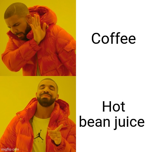 Hot bean juice is the proper name for coffee Imgflip