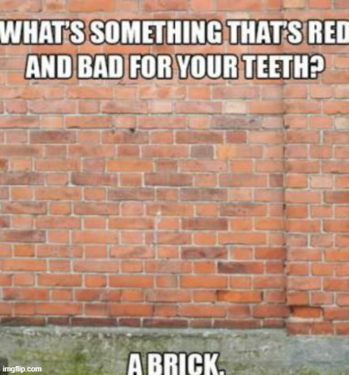 What's something that's red and bad for your teeth? A brick. Imgflip