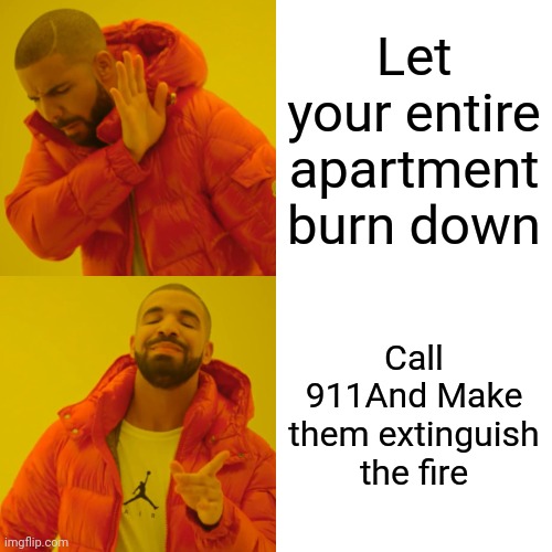 Would you rather your entire family die in a house fire Or call 911