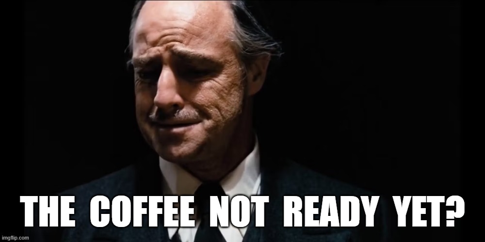 THE COFFEE NOT READY YET? Imgflip