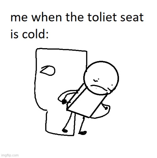 when the toliet seat is cold… Imgflip