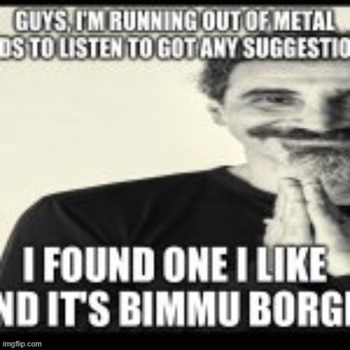 i just need more metal band to listen to. just one person to tell me