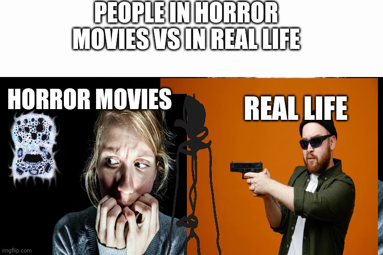 Horror movies? vs real life? Imgflip