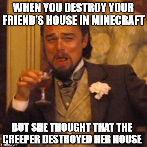 When you destroy a friend's house Imgflip