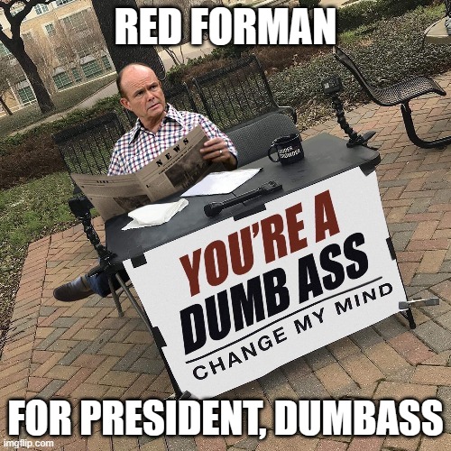 Red Forman for President! Change My Mind, Dumbass! Imgflip