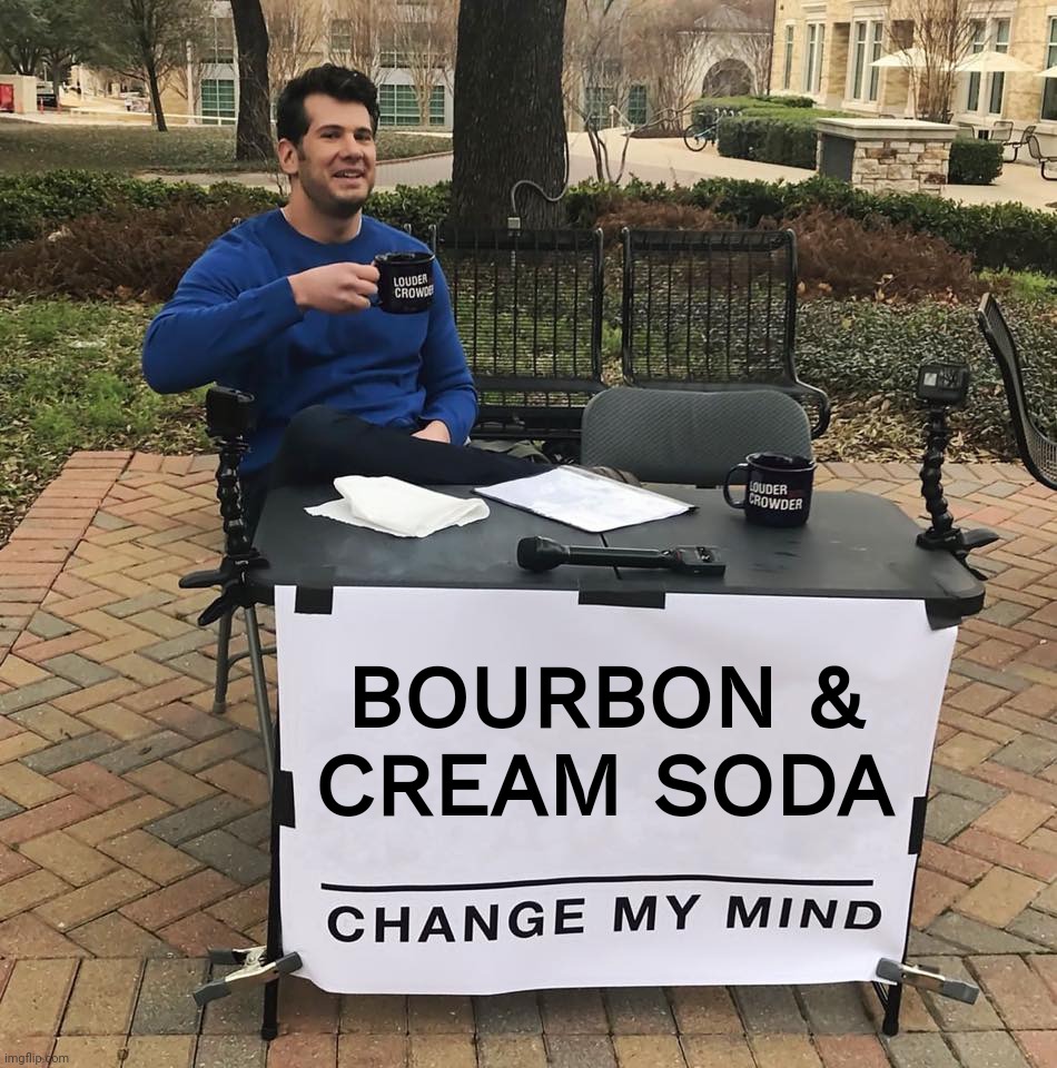 Bourbon and Cream Soda, Change My Mind Imgflip