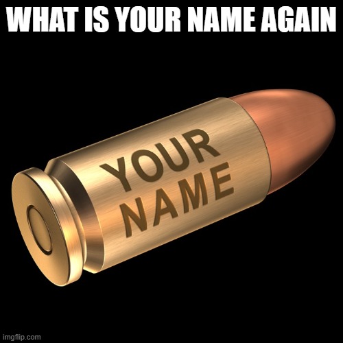 Bullet with your name on it Imgflip