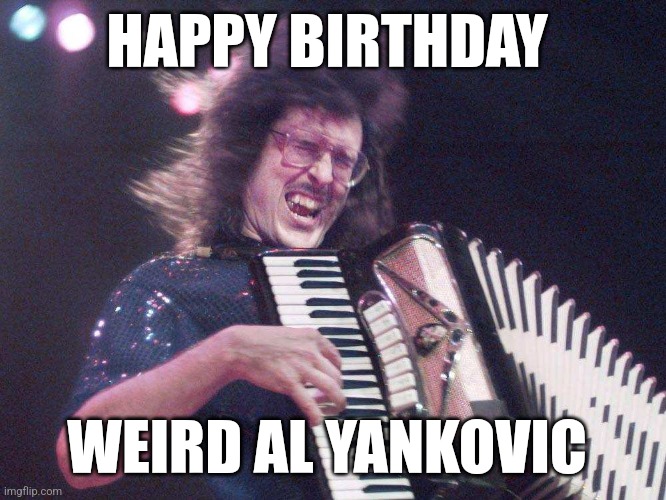 Today is Weird Al Yankovic's Birthday! Imgflip