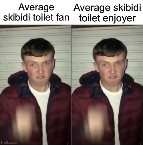 As long as they like or watch skibidi toilet, they’re 4 yr olds Imgflip