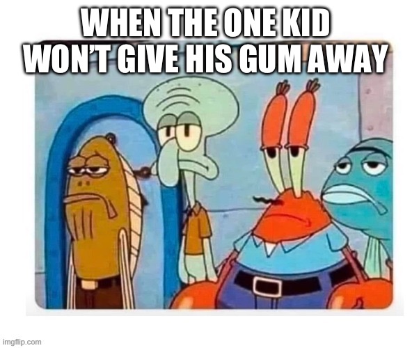 When the kid does not give his gum away Imgflip