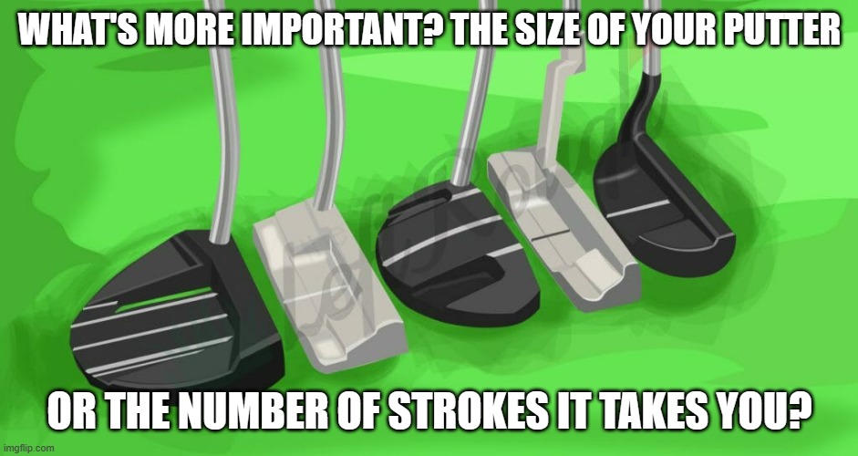 meme by Brad golf bigger putter or more strokes Imgflip