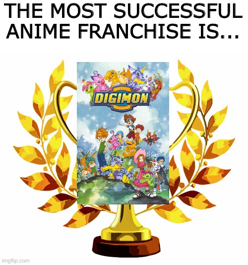 Digimon is the most successful Anime franchise! Imgflip