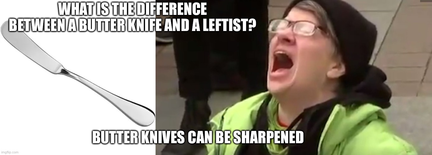 Image tagged in screaming liberal,butter knife Imgflip