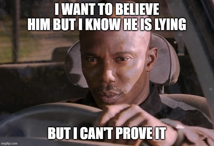 I want to believe him but I know he is lying But I can't prove it Imgflip