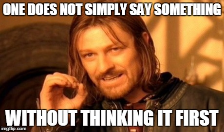 think before you speak meme As The Saying Goes: Think Before You Speak - Imgflip