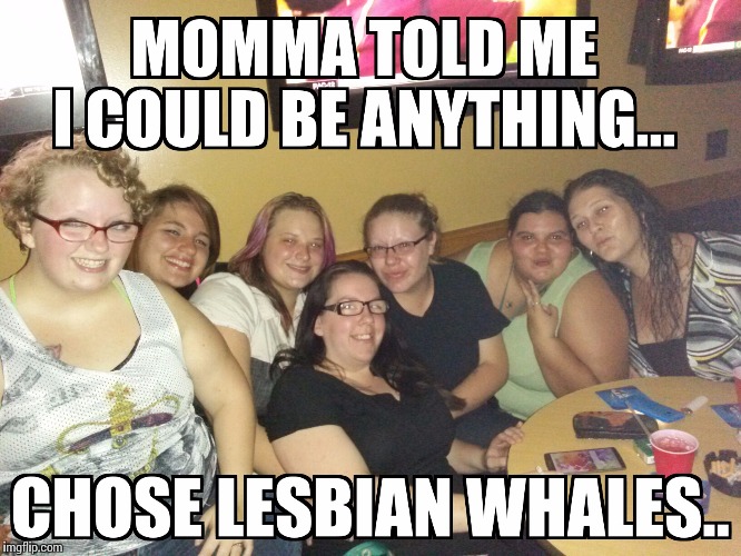 Image tagged in lesbian,whale,ugly girl,really fat girl,glasses,nasty