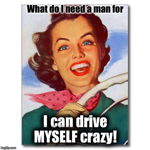 Men drive me crazy Imgflip