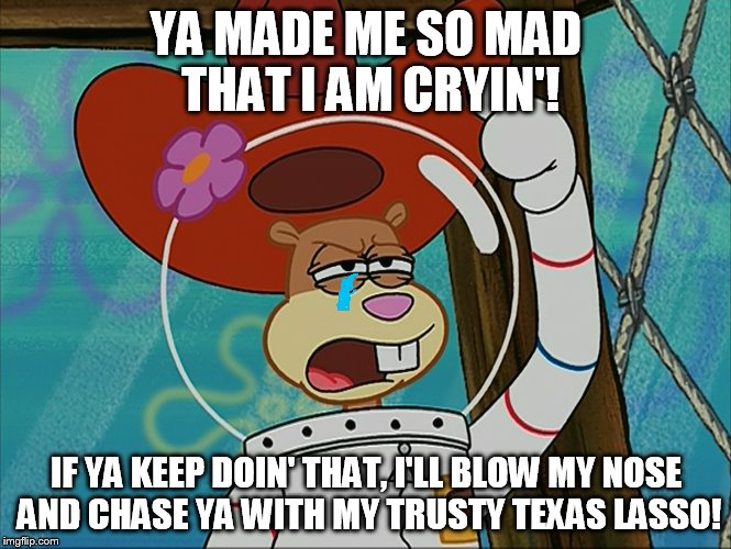 Sandy Ya Made Me So Mad That I'm Cryin'! Imgflip