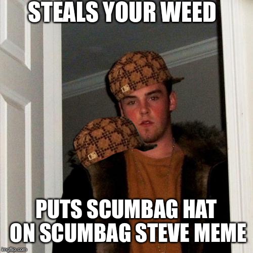 You know you're high when you put a scumbag hat on Scumbag Steve meme