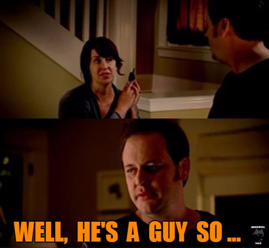 Well, he's a guy so... BLANK Blank Template Imgflip