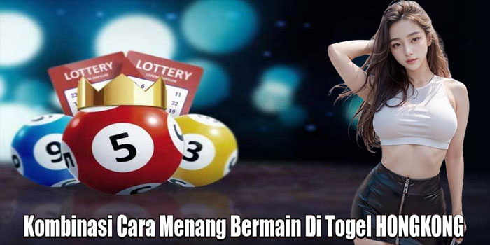 Kombinasi Cara Menang Bermain Di Togel HONGKONG