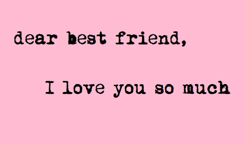Dear best friend, I love you so much Friends